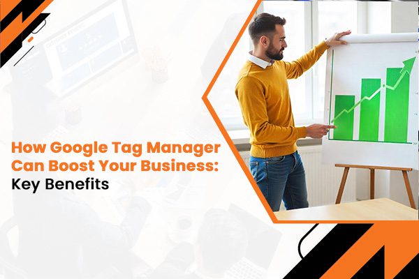 How Google Tag Manager Can Boost Your Business Key Benefits