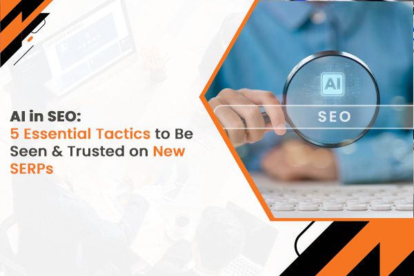 AI in SEO 5 Essential Tactics to Be Seen & Trusted on New SERPs
